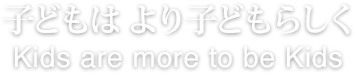 こどもはより子どもらしく